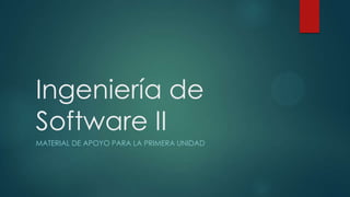 Ingeniería de
Software II
MATERIAL DE APOYO PARA LA PRIMERA UNIDAD

 