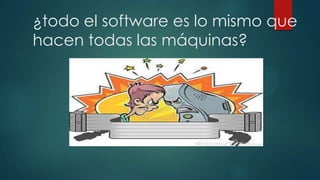 ¿todo el software es lo mismo que
hacen todas las máquinas?

 