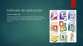Software de aplicación
Software de aplicación
Es aquel que permite a los usuarios llevar a cabo una o varias
tareas específicas, en cualquier campo de actividad susceptible
de ser automatizado o asistido, con especial énfasis en los
negocios.

 