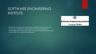 SOFTWARE ENGINEERING
INSTITUTE

El Instituto de Ingeniería de Software engloba toda la oferta de
productos y servicios en Ingeniería de Software, Sistemas y
Tecnologías de Información (SI/TI) ya que en todos ellos interviene
el software como elemento diferencia

 
