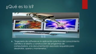 ¿Qué es la is?



“Ingeniería de software es la aplicación práctica del conocimiento
científico al diseño y construcción de programas de
computadora, a la documentación asociada requerida para
desarrollar, operar y mantenerlos.”

 
