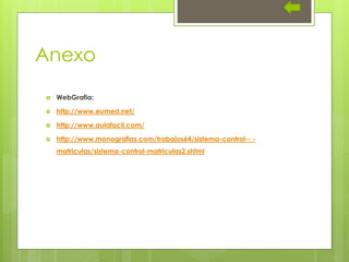 Anexo
 WebGrafia:
 http://www.eumed.net/
 http://www.aulafacil.com/
 http://www.monografias.com/trabajos64/sistema-control-- -
matriculas/sistema-control-matriculas2.shtml
 