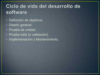 •
•
•
•
•

Definición de objetivos.
Diseño general.
Prueba de unidad.
Prueba beta (o validación).
Implementación y Mantenimiento.

 