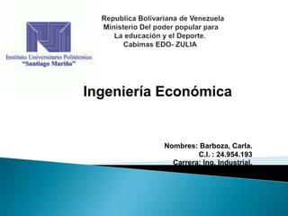 Ingeniería Económica
Nombres: Barboza, Carla.
C.I. : 24.954.193
Carrera: Ing. Industrial.
 