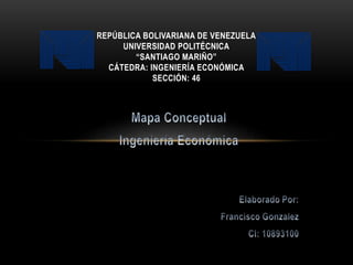 REPÚBLICA BOLIVARIANA DE VENEZUELA
UNIVERSIDAD POLITÉCNICA
“SANTIAGO MARIÑO”
CÁTEDRA: INGENIERÍA ECONÓMICA
SECCIÓN: 46
 