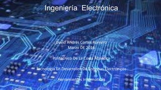 Ingeniería Electrónica
David Andrés Cortés Romero
Marzo DE 2016
Politécnico De La Costa Atlántica
Tecnología En Desarrollos De Sistemas Electrónicos
Herramientas Informáticas
1
 
