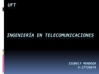 UFT




INGENIERÍA EN TELECOMUNICACIONES




                      SIUBELY MENDOZA
                           V-17728674
 