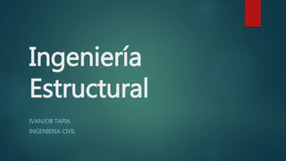 Ingeniería
Estructural
IVANJOB TAPIA
INGENIERIA CIVIL
 