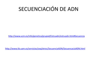 SECUENCIACIÓN DE ADN

http://www.ucm.es/info/genetica/grupod/Estruadn/estruadn.htm#Secuencia

http://www.iib.uam.es/servicios/seq/otros/SecuenciaADN/SecuencaciaADN.html

 