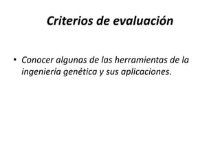 Criterios de evaluación
• Conocer algunas de las herramientas de la
ingeniería genética y sus aplicaciones.

 