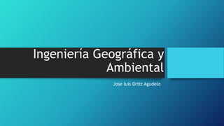 Ingeniería Geográfica y
Ambiental
Jose luis Ortiz Agudelo
 