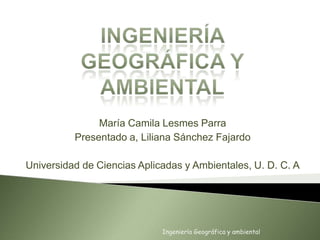 María Camila Lesmes Parra
Presentado a, Liliana Sánchez Fajardo
Universidad de Ciencias Aplicadas y Ambientales, U. D. C. A
Ingeniería Geográfica y ambiental
 