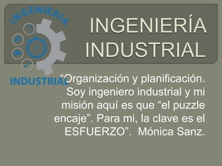 “Organización y planificación.
Soy ingeniero industrial y mi
misión aquí es que “el puzzle
encaje”. Para mi, la clave es el
ESFUERZO”. Mónica Sanz.
 