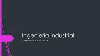 Ingeniería industrial
JOHANA RENDON VALENCIA
 