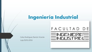 Ingeniería Industrial
Calva Rodríguez Ramón Vicente
Loja,29/01/2016
 