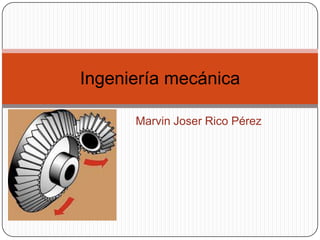 Ingeniería mecánica

      Marvin Joser Rico Pérez
 