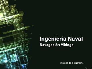 Ingeniería Naval
Navegación Vikinga



           Historia de la Ingeniería
 