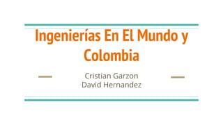 Ingenierías En El Mundo y
Colombia
Cristian Garzon
David Hernandez
 