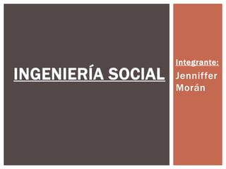 Integrante:
INGENIERÍA SOCIAL   Jenniffer
                    Morán
 