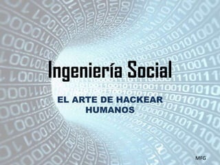 Ingeniería Social
EL ARTE DE HACKEAR
HUMANOS

MFG

 