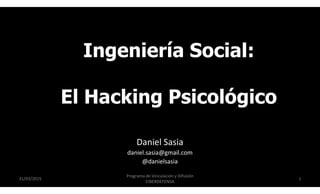 Ingeniería Social:
El Hacking Psicológico
31/03/2015 1
Programa de Vinculación y Difusión
CIBERDEFENSA
Daniel Sasia
daniel.sasia@gmail.com
@danielsasia
 