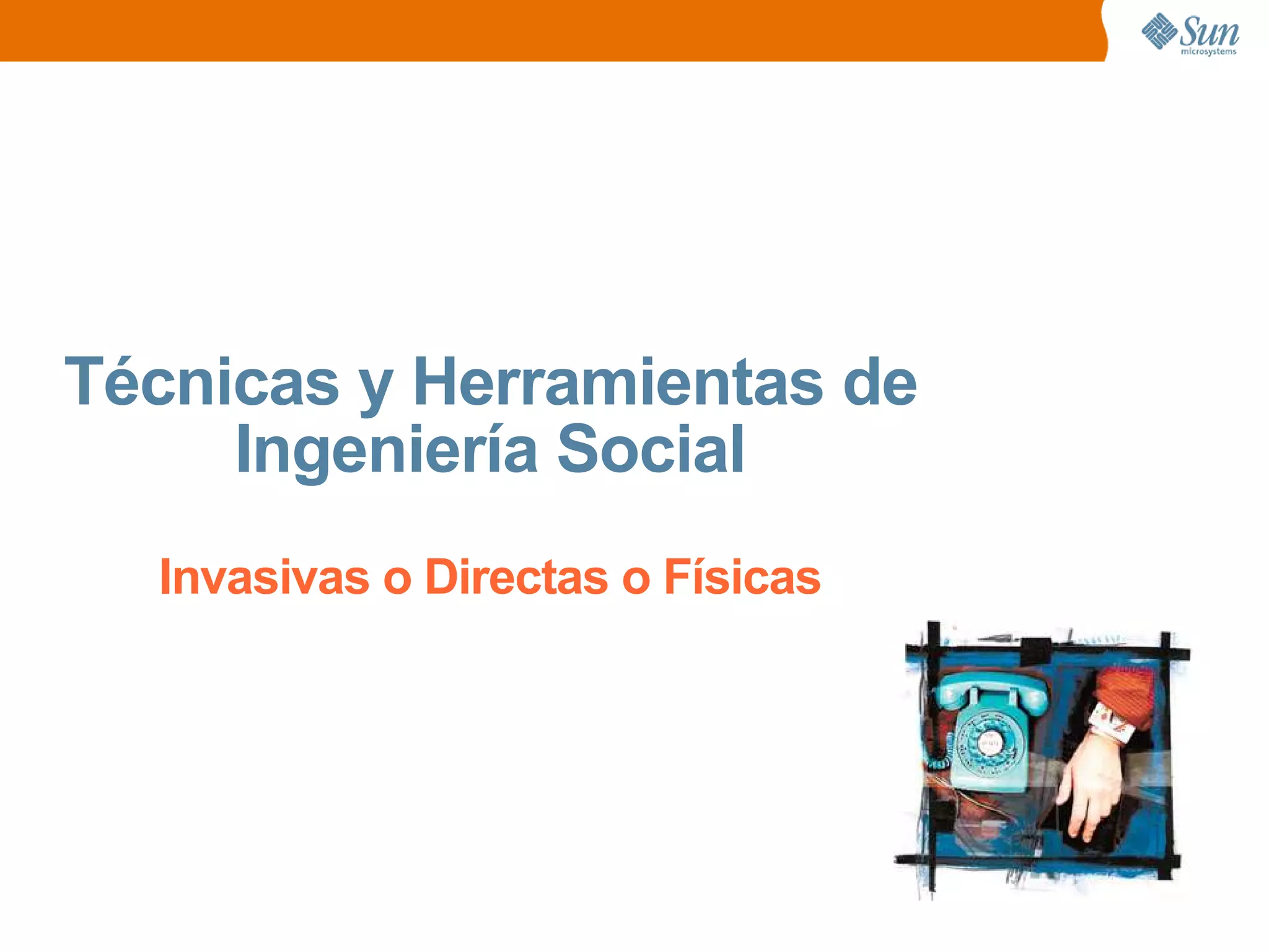 Técnicas y Herramientas de
Ingeniería Social
Invasivas o Directas o Físicas
 