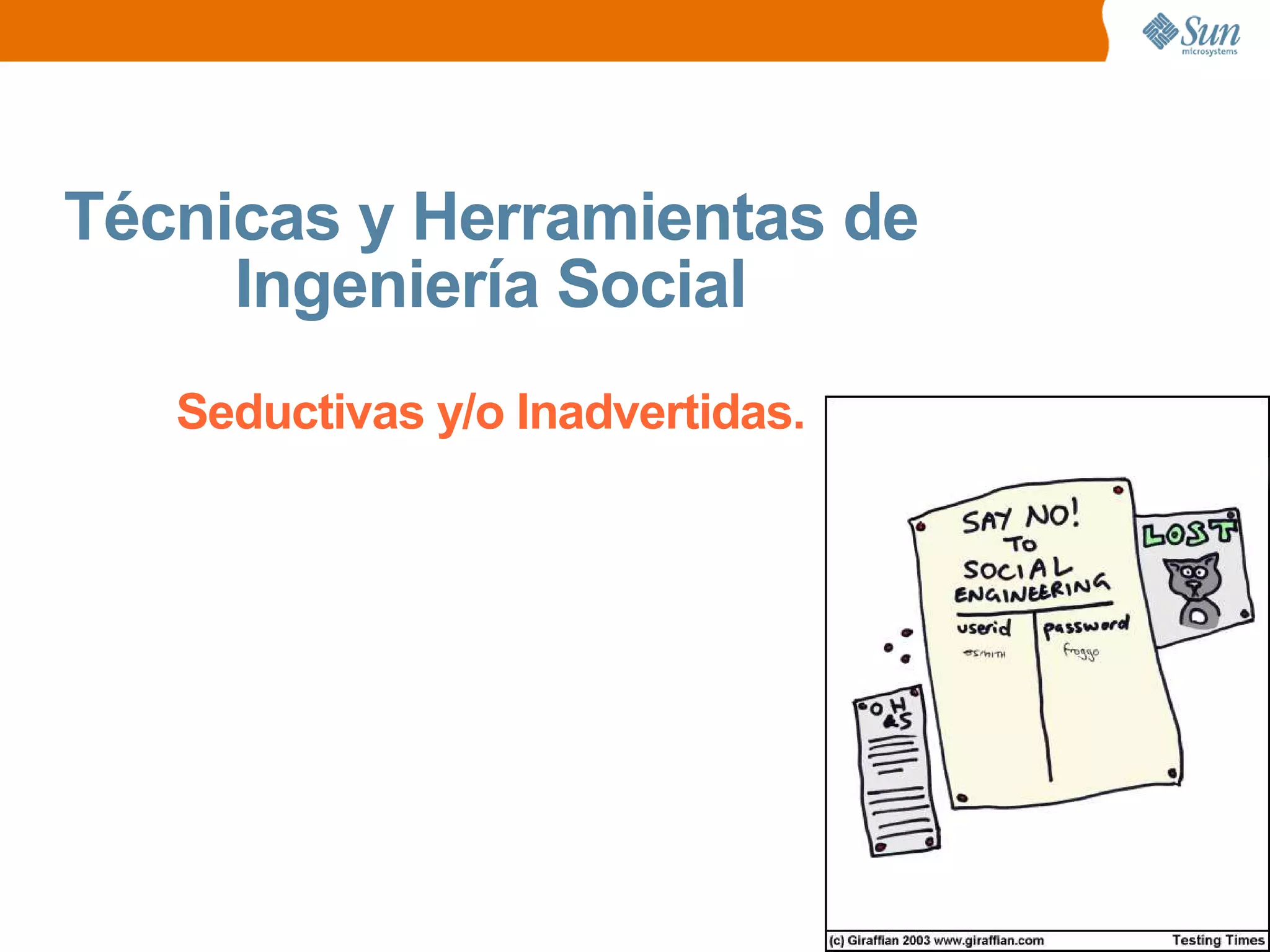 Técnicas y Herramientas de
Ingeniería Social
Seductivas y/o Inadvertidas.
 