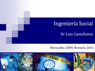 Ingeniería Social
Dr Luis Castellanos
Maracaibo, 2009. Revisión 2014

 