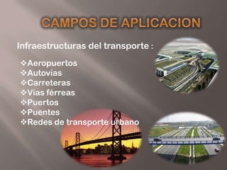 Infraestructuras del transporte :
Aeropuertos
Autovías
Carreteras
Vías férreas
Puertos
Puentes
Redes de transporte urbano
 