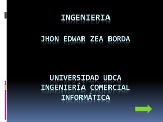 INGENIERIA
JHON EDWAR ZEA BORDA
UNIVERSIDAD UDCA
INGENIERÍA COMERCIAL
INFORMÁTICA
 