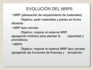 EVOLUCIÓN DEL MRPII <ul><li>MRP (planeación de requerimiento de materiales) </li></ul><ul><li>Objetivo: pedir materiales y...