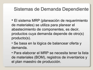 Sistemas de Demanda Dependiente <ul><li>El sistema MRP (planeación de requerimiento de materiales) se utiliza para planear...