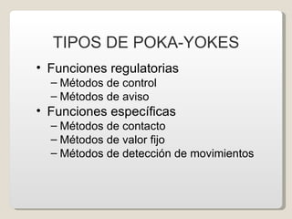 TIPOS DE POKA-YOKES <ul><li>Funciones regulatorias </li></ul><ul><ul><li>Métodos de control </li></ul></ul><ul><ul><li>Mét...