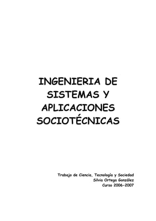 INGENIERIA DE
SISTEMAS Y
APLICACIONES
SOCIOTÉCNICAS
Trabajo de Ciencia, Tecnología y Sociedad
Silvia Ortega González
Curso 2006-2007
 