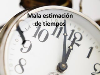 Mala estimación
 de tiempos
 