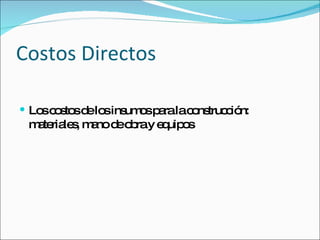 Costos Directos Los costos de los insumos para la construcción: materiales, mano de obra y equipos 