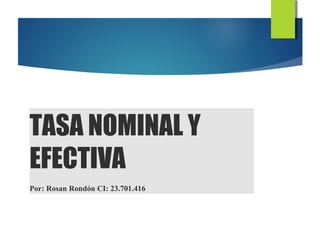 TASA NOMINAL Y
EFECTIVA
Por: Rosan Rondón CI: 23.701.416
 