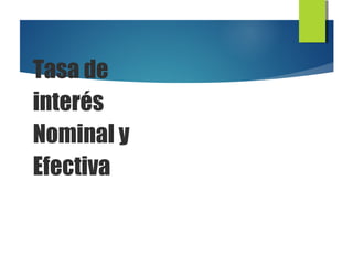 Tasa de
interés
Nominal y
Efectiva
 