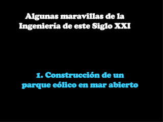 1. Construcción de un parque eólico en mar abierto  Algunas maravillas de la Ingeniería de este Siglo XXI 