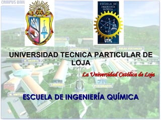 UNIVERSIDAD TECNICA PARTICULAR DE LOJA     La Universidad Católica de Loja ESCUELA DE INGENIERÍA QUÍMICA 