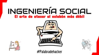 #Palabradehacker
INGENIERÍA SOCIAL
El arte de atacar al eslabón más débil
 