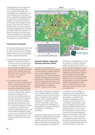 52
se elimina casi completamente el riesgo
de accidente y se gana en velocidad,
puesto que estos vehículos pueden
recorrer grandes distancias en un corto
espacio de tiempo. Además se puede
automatizar el proceso de inspección
mediante el procesamiento adecuado
de estas imágenes, el cual permite
detectar tanto anomalías en las líneas
eléctricas como el cumplimiento o no
de las distancias mínimas de seguridad
exigidas por la legislación entre las
líneas y los elementos de su entorno,
además de catalogar la presencia de
otros obstáculos.
Sin embargo, en la actualidad no
se disponen ni de la capacidad de
cálculo ni de los algoritmos necesarios
para realizar un procesamiento
semántico de imágenes; esto es,
no solo reconstruir el entorno, sino
interpretarlo correctamente. Es por
ello que se debe ayudar al sistema,
proporcionándole información extra
sobre qué buscar en cada imagen.
En este contexto, teniendo un buen
sistema de información geográfica
que provea información sobre lo que
«debería» estar viendo el vehículo
no tripulado es posible seleccionar
los algoritmos óptimos que permitan
reconocer los potenciales problemas
que se encuentran en cada zona.
Proyecto SAILEA. Inspección
de líneas eléctricas aéreas
La inspección integral de líneas
eléctricas aéreas es una tarea compleja
y costosa para las compañías eléctricas
pues en la actualidad es necesario
inspeccionar in situ miles de kilómetros
de líneas aéreas que recorren zonas de
difícil acceso. El objetivo es comprobar
tanto el estado de las líneas y las torres
como el cumplimiento de las distancias
de seguridad con la vegetación,
edificios, carreteras y otras líneas.
Hasta ahora, dicha labor de inspección
se ha realizado mediante el recorrido
a pie de las zonas cercanas a las líneas
aéreas por operarios de la compañía
eléctrica o bien sobrevolándolas con
helicópteros. En ambos casos su
coste es considerable y, sobre todo,
en el caso del uso de helicópteros, su
peligrosidad muy elevada, habiéndose
ya registrado varios casos de
accidentes.
Una opción interesante es usar vehículos
aéreos no tripulados (UAV por sus siglas
en inglés Unmanned Aerial Vehicle),
de forma que estos recorran las líneas
eléctricas aéreas tomando imágenes de
estas y sus alrededores. De esta forma
individualizada sino en agregaciones
con distintas proporciones por lo
que es necesario desarrollar otras
metodologías que «desagreguen» de
forma satisfactoria los datos que se
poseen. Red Eléctrica Española publica
un procedimiento de desagregación
basado en curvas patrón aunque su
uso solo está recomendado con fines
tarifarios. Otra alternativa viable con
tan pocos datos consiste en ponderar
la demanda agregada entre la potencia
contratada total de los clientes en el
punto de medida. Este proceso lleva
implícita la hipótesis (no muy realista)
de que todos los clientes demandan la
misma potencia en cada momento.
Crecimiento horizontal
Por otro lado, el crecimiento horizontal
es cualitativamente distinto, pues ya
no solo se tiene en cuenta la variación
respecto del tiempo sino que también
aparecen variaciones espaciales:
• Componente temporal (predicción
global): En esta fase se estima el
número de nuevos suministros que
van a aparecer. Para ello se suelen
ajustar modelos de regresión a la
serie temporal de nuevos suministros
usando como variables explicativas
diferentes índices macroeconómicos.
Esta fase es muy similar al
crecimiento vertical.
• Componente espacial (reparto
local): En esta fase se distribuyen los
nuevos suministros por el territorio
en función de las propiedades de
este y de los clientes que contratan
el servicio. Hay muchas formas de
hacer este reparto, desde modelos
basados en la calificación del
terreno, hasta modelos basados en
simular el movimiento de manchas
de aceite, pasando por modelos
que usan los principios generales
del juego de la vida de Conway, a
otros más clásicos basados en redes
neuronales o en support vector
machines. Nótese que lo que se trata
es de modelar la dispersión urbana
y, por lo tanto, no solo tienen interés
para las compañías eléctricas, sino
también para las administraciones
públicas.
Figura 1
Resultado del modelo de predicción a largo plazo
 