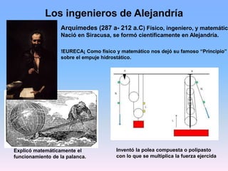 Los ingenieros de Alejandría
!EURECA¡ Como físico y matemático nos dejó su famoso “Principio”
sobre el empuje hidrostático...