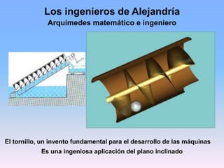 Los ingenieros de Alejandría
Arquímedes matemático e ingeniero
El tornillo, un invento fundamental para el desarrollo de l...