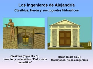 Los ingenieros de Alejandría
Herón (Siglo I a.C):
Matemático, físico e ingeniero
Ctesibius, Herón y sus juguetes hidráulic...