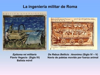 La ingeniería militar de Roma
De Rebus Bellicis : Anonimo (Siglo IV – V)
Navío de paletas movido por fuerza animal
Epitoma...
