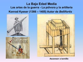 La Baja Edad Media
Las artes de la guerra - La pólvora y la artillería
Konrad Kyeser (1366 – 1405) Autor de Bellifortis
As...