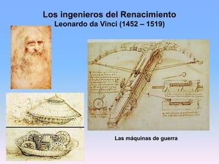 Los ingenieros del Renacimiento
Leonardo da Vinci (1452 – 1519)
Las máquinas de guerra
 