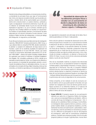 Deusto Ingeniería 22 
Impulsando el Talento
82
Viendo los dos enfoques del problema, el convencional y el ad-hoc,
y entendiendo los principios físicos que rigen el funcionamiento
real, íntimo, de máquinas se podría entender que las grandes pre-
guntas a resolver dentro de las oportunidades que se esconden
dentro de la industria tienen un carácter dinámico, cambiante y
sujeto a la degradación normal de los elementos. Es por ello, que
no deberían ser planteadas desde el punto de vista del tiempo
expresado en segundos si no, por el contrario, entender que las
preguntas más complejas deberán ser resueltas con requerimien-
tos similares a la granularidad, precisión y sincronización de datos
adquiridos por una solución orientada al mundo industrial. Y esto
empieza a hablar más bien de milisegundos, o incluso por debajo
del milisegundo. Un segundo es una eternidad.
Es por ello que la empresa vasca que lidera este tipo de investigación
rupturista, AINGURA IIoT (empresa perteneciente a INZU Group, y
cuya cabecera lidera la compañía ETXE-TAR), decidió recientemen-
te plantear un proyecto de colaboración de largo alcance con la
Facultad, a partir de los excelentes resultados de exploración de
tecnologías obtenidos en el aula ETXE-TAR - Deusto, que viniera
a avanzar el conocimiento desarrollado previamente en la US Pa-
tent 10031500B1 - «Device and system including multiple devices
for supervision and control of machines in industrial installation»
(Los Angeles, CA), concedida y publicada en 2018, y donde ya se
avanzaba la oportunidad de montar una infraestructura diferente y
que se acercara a la necesidad de granularidad, precisión y sincro-
nización de problemas físicos en velocidades extremas. A su vez, se
anticipaba a los conceptos de Fog y Edge Computing, ahora ya más
conocidos, y en donde se apuntaba ya a la necesidad de implemen-
tar capacidad de computación cerca del origen de los datos. No en
sistemas generalistas en el Cloud, ni nada parecido.
Dicha solución plantea la necesidad de observación de los dife-
rentes principios físicos a estudiar con un acercamiento en donde
la adquisición de datos en streaming de alta velocidad es menor
o igual a 1 milisegundo, lo que permite observar los fenóme-
nos físicos de las máquinas y responder a preguntas íntimas del
equipamiento de un modo que de otra forma no se podría. Es
interesante señalar que algunas señales particulares, como mag-
nitudes de energía o aceleración, se observan a frecuencias de
32KHz (31,25µs), muy por encima de las soluciones planteadas
desde un punto de vista Cloud IoT.
Otra de las necesidades implícitas al proyecto está relacionada
con el CIA Triad, esto es, la necesidad de mantener la integridad,
confidencialidad y disponibilidad inherentes al manejo masivo y
seguridad de la información. Para ello, la compañía TITANUM
Industrial Security, como empresa experta en ciberseguridad in-
dustrial, plantea aportar su expertise y knowhow en asentar las
bases de una herramienta propietaria basada en tecnología SDN
- Software Defined Networking que permita garantizar el correc-
to performance de la red y la seguridad en las comunicaciones.
Ambas compañías, se han rodeado no solo de una buena can-
tera de talento como la que puede aportar la Facultad, sino que
también han trabajado de la mano de distintos partners tecno-
lógicos punteros en sus diferentes materias, en un ejercicio de
socialización de conocimiento verdaderamente especial. Com-
pletan el elenco de socios del proyecto:
•	 Grupo UPM-CIG: El proyecto requiere de una participación
relevante por parte de un Organismo Público de Investiga-
ción, como es la Universidad Politécnica de Madrid - UPM; en
concreto del Grupo de Inteligencia Computacional - CIG, li-
derado por los catedráticos Pedro Larrañaga y Concha Bielza.
La investigación abarca aspectos teóricos y prácticos, constru-
yendo modelos (desde una perspectiva estadística y de ML),
diseñando heurísticos de optimización y aplicándolos a diver-
sos dominios, entre los que destaca la neurociencia y la Indus-
tria 4.0. UPM-CIG ha participado en más de 100 proyectos
de investigación, sobre todo en convocatorias competitivas
públicas, y también para empresas privadas. Entre los actuales
proyectos públicos se incluyen Cajal Blue Brain, Human Brain
Necesidad de observación de
los diferentes principios físicos a
estudiar con un acercamiento en
donde la adquisición de datos en
streaming de alta velocidad es
menor o igual a 1 milisegundo»
 