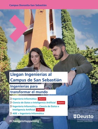 Campus Donostia-San Sebastián
#ChangeIsHappening
Llegan Ingenierías al
Campus de San Sebastián
Ingenierías para
transformar el mundo
Ingeniería Informática  ¡Nuevo!
Ciencia de Datos e Inteligencia Artificial  ¡Nuevo!

Ingeniería Informática + Ciencia de Datos e
Inteligencia Artificial  ¡Nuevo!
ADE + Ingeniería Informática
 